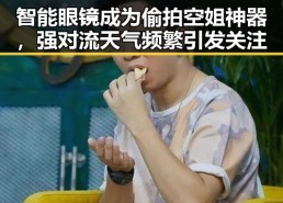 智能眼镜成为偷拍空姐神器，强对流天气频繁引发关注