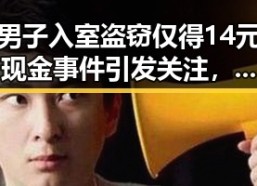 男子入室盗窃仅得14元现金事件引发关注，美国不买中国货的背后黑料也被曝光