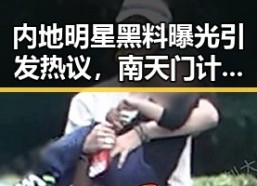 内地明星黑料曝光引发热议，南天门计划与防晒服价格成焦点