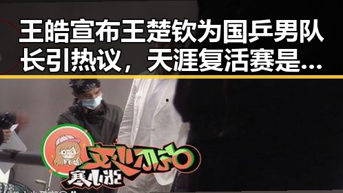 王皓宣布王楚钦为国乒男队长引热议，天涯复活赛是否成功也成焦点