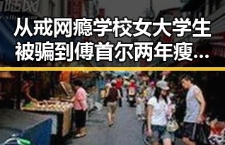 从戒网瘾学校女大学生被骗到傅首尔两年瘦身38斤的逆转人生对比
