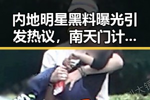 内地明星黑料曝光引发热议,南天门计划与防晒服价格成焦点